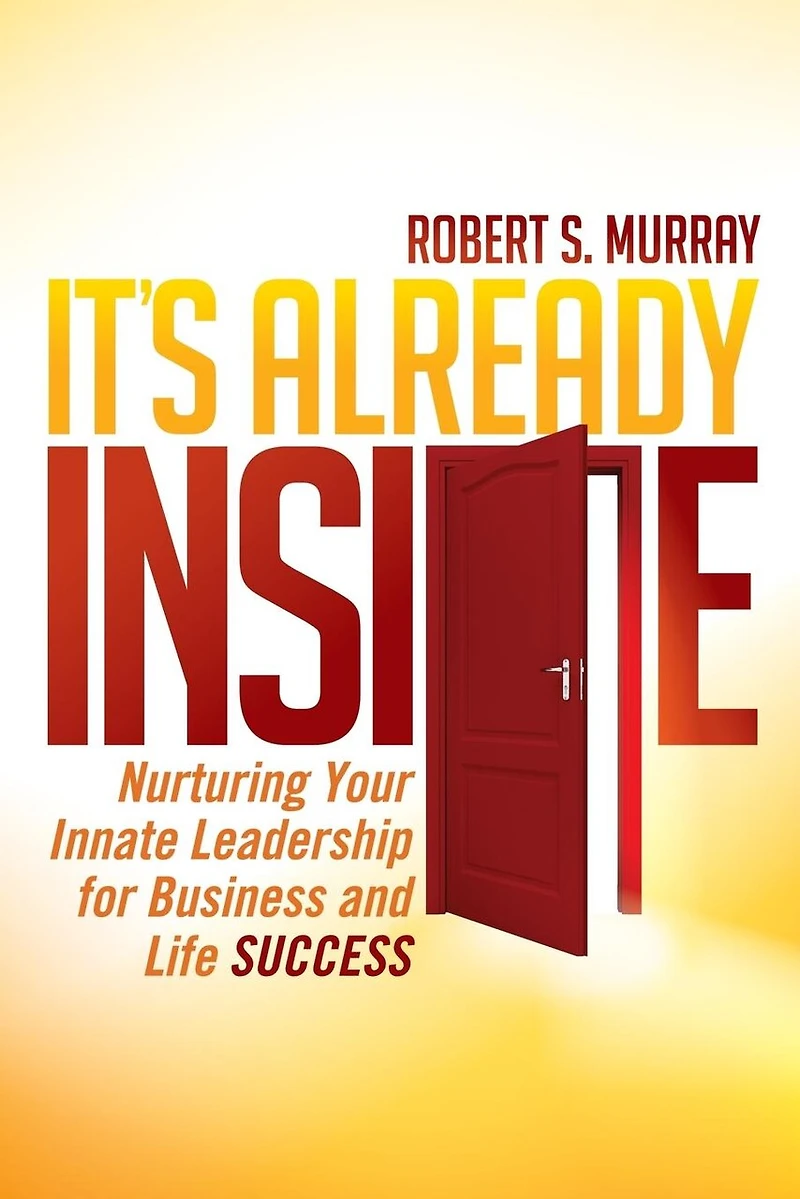It's Already Inside: Nurturing Your Innate Leadership For Business And Life Success