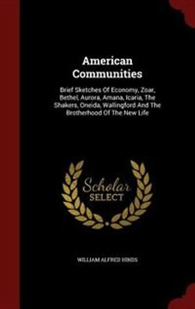 American Communities: Brief Sketches Of Economy, Zoar, Bethel, Aurora, Amana, Icaria, The Shakers, Oneida, Wallingford An