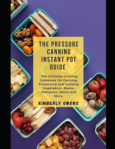 The Pressure Canning Instant Pot Guide: The Ultimate Canning Cookbook For Canning, Preserving And Cooking Vegetables, Beans, Tomatoes, Meat