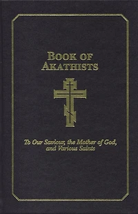 Book of Akathists Volume II: To Our Saviour, the Holy Spirit, the Mother of God, and Various Saints