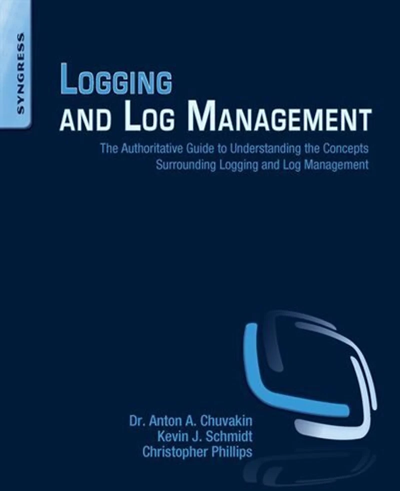 Logging and Log Management: the Authoritative Guide to Understanding Concepts Surrounding Management