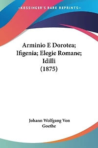 Arminio E Dorotea; Ifigenia; Elegie Romane; Idilli (1875)