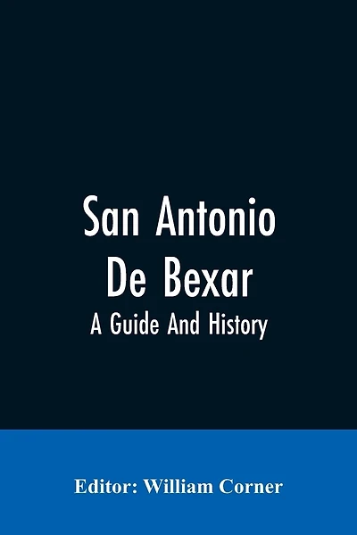 San Antonio De Bexar: A Guide And History