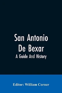 San Antonio De Bexar: A Guide And History