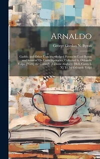 Arnaldo: Gaddo; and Other Unacknowledged Poems by Lord Byron and Some of His Contemporaries, Collected by Odoardo Volpi. [With] the Comedy of Dante Alighieri [Hell