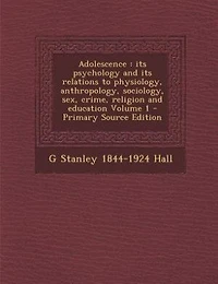 Adolescence; Its Psychology And Relations To Physiology, Anthropology, Sociology, Sex, Crime, Religion Education (volume I)