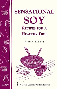 Sensational Soy: Recipes for a Healthy Diet: Storey's Country Wisdom Bulletin A-249