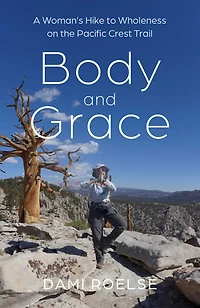 Body and Grace: A Woman's Hike to Wholeness on the Pacific Crest Trail