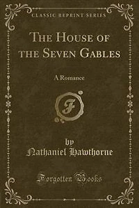 The House of the Seven Gables: A Romance (Classic Reprint)