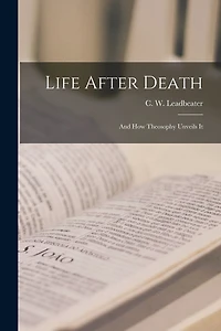Life After Death: And how Theosophy Unveils It