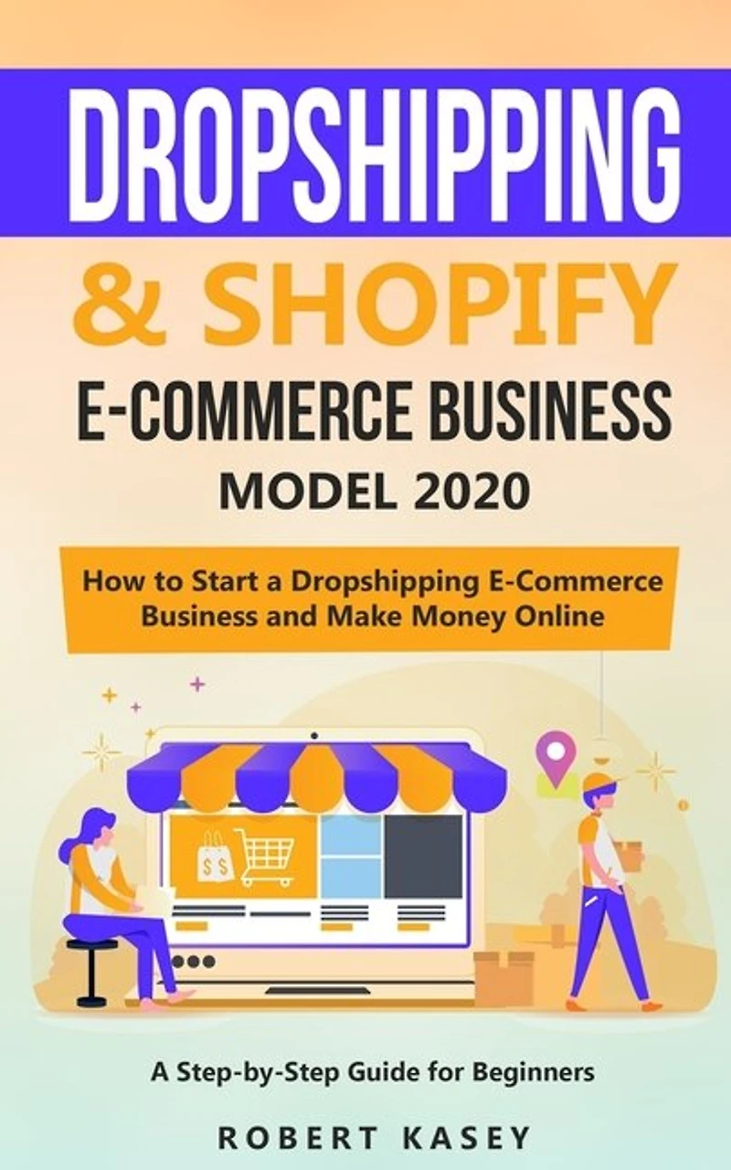 Dropshipping & Shopify E-Commerce Business Model 2020: A Step-by-Step Guide for Beginners on How to Start a Dropshipping E-Commerce Business and Make Money Online