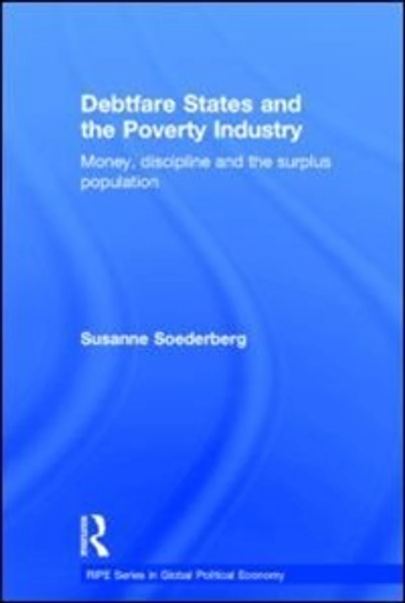 Debtfare States and the Poverty Industry: Money, Discipline Surplus Population