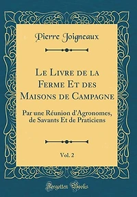 Le Livre de la Ferme Et des Maisons Campagne, Vol. 2: Par une Réunion d'Agronomes, Savants Praticiens (Classic Reprint)