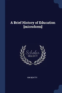 A Brief History of Education [microform]