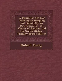 A Manual of the Law Relating to Shipping and Admiralty As Determined by Courts England United States