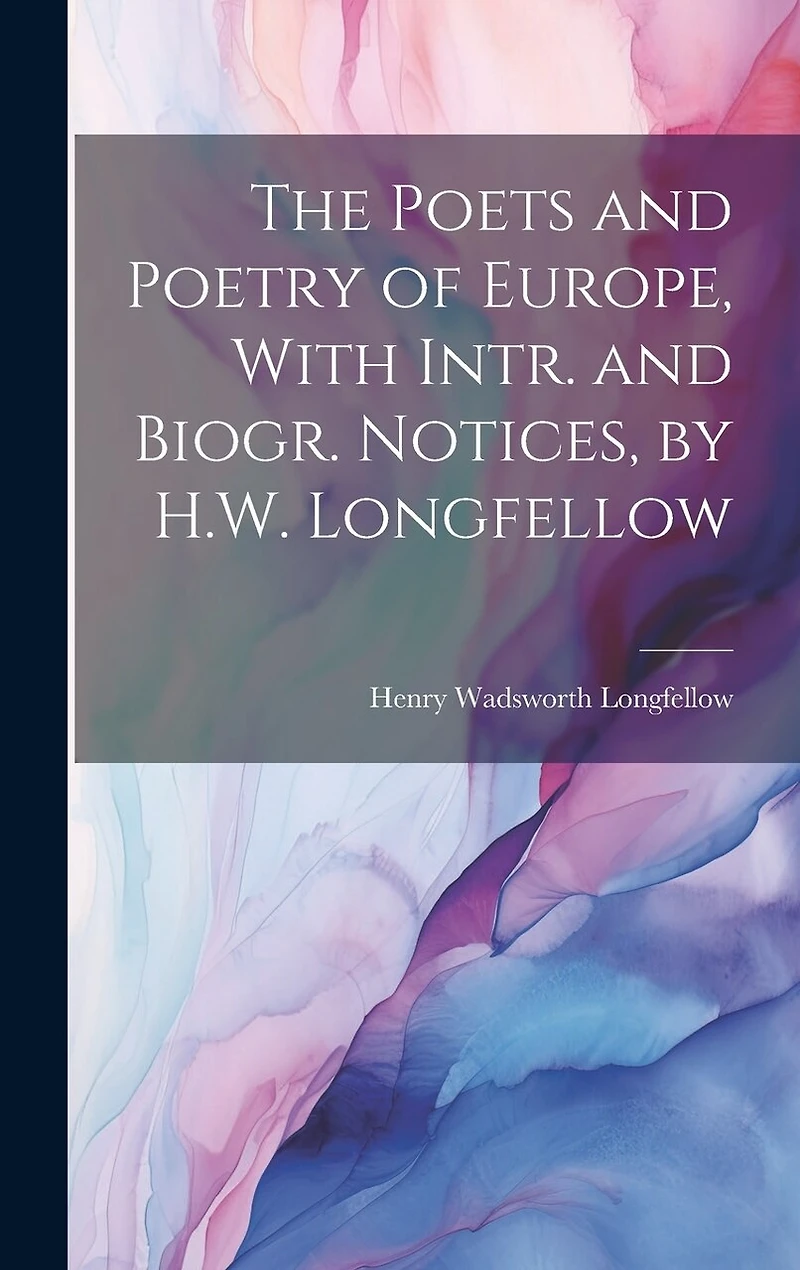 The Poets and Poetry of Europe, With Intr. and Biogr. Notices, by H.W. Longfellow