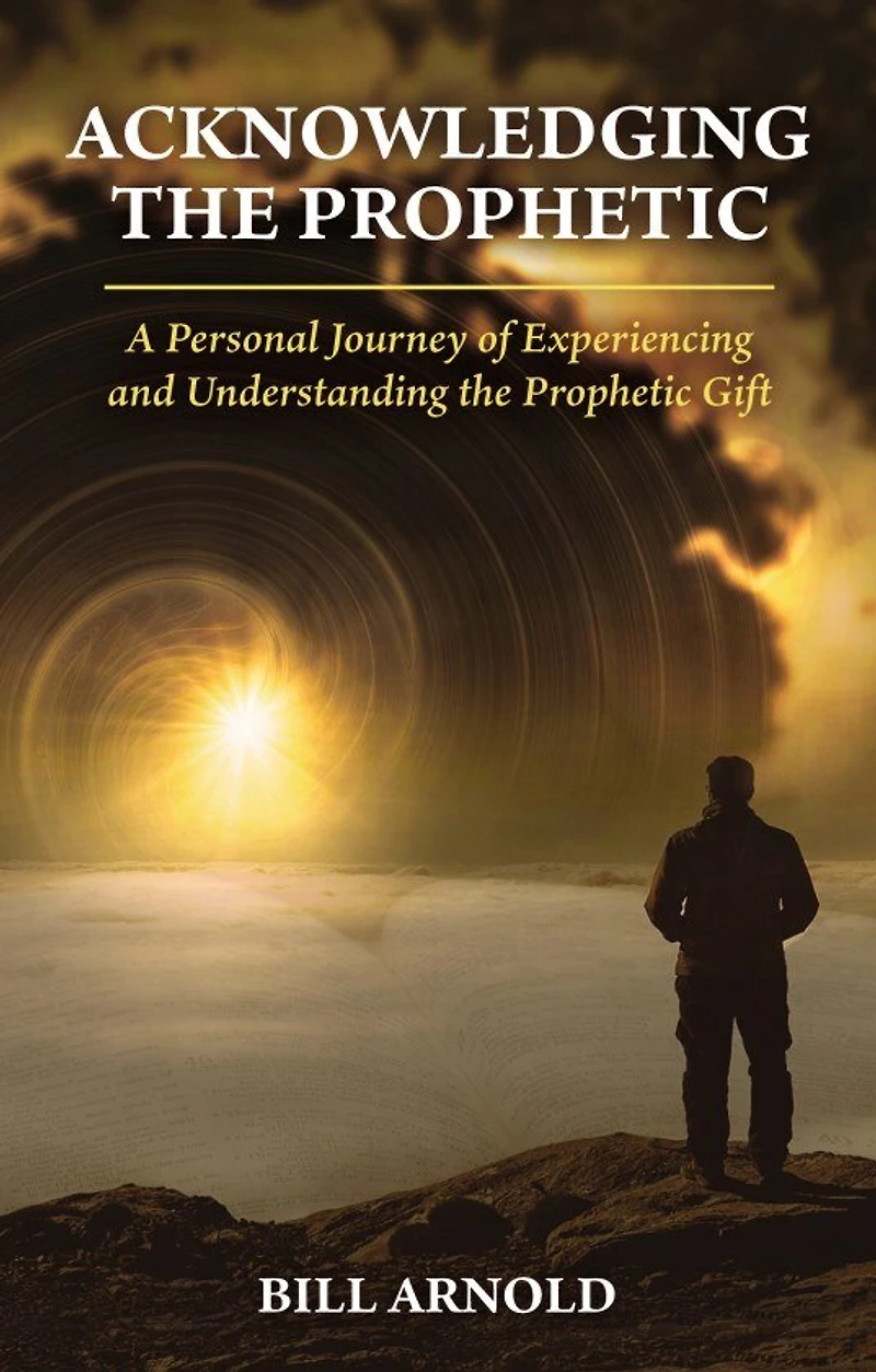 ACKNOWLEDGING THE PROPHETIC: A Personal Journey of Experiencing and Understanding the Prophetic Gift