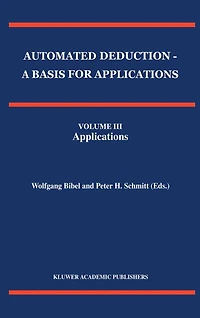 Automated Deduction - A Basis for Applications Volume I Foundations Calculi and Methods II Systems Implementation Techniques III