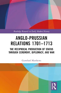 Anglo-Prussian Relations 1701-1713: The Reciprocal Production of Status through Ceremony, Diplomacy, and War