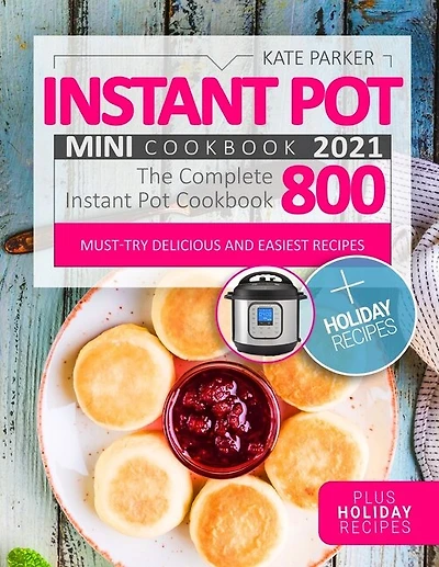 Instant Pot Mini Cookbook 2021: Foolproof & Insanely Easy Recipes - The Complete Instant Pot Mini Cookbook 800 - Must-Try Delicious and Easiest Recipes - Plus Holiday Recipes