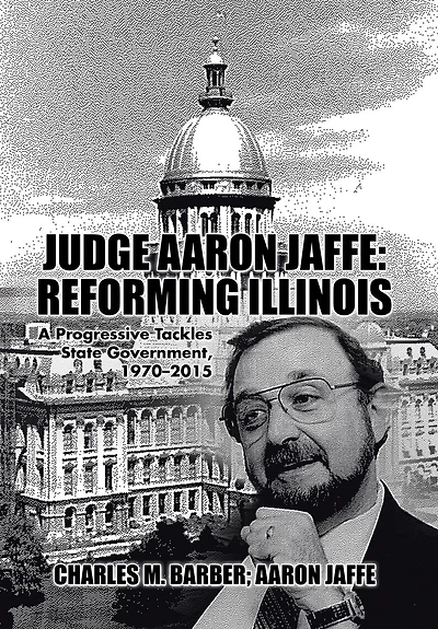Judge Aaron Jaffe: Reforming Illinois: A Progressive Tackles State Government,1970-2015