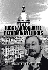 Judge Aaron Jaffe: Reforming Illinois: A Progressive Tackles State Government,1970-2015