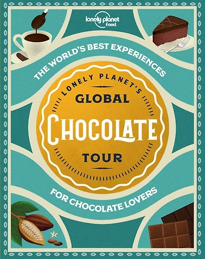Lonely Planet's Global Chocolate Tour 1st Ed.: The World's Best Experiences for Chocolate Lovers