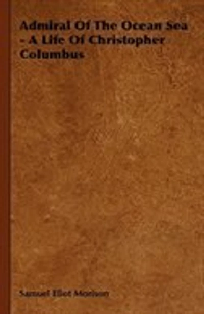 Admiral of the Ocean Sea - A Life of Christopher Columbus