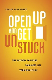 Open Up and Get Unstuck: The Gateway to Living Your Best Life, Your Whole Life