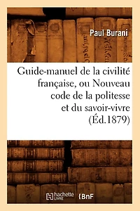 Guide-Manuel de la Civilité Française, Ou Nouveau Code de la Politesse Et Du Savoir-Vivre (Éd.1879)