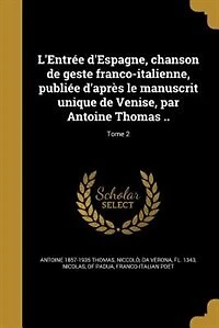 L'Entrée d'Espagne, chanson de geste franco-italienne, publiée d'après le manuscrit unique de Venise, par Antoine Thomas ..; Tome 2