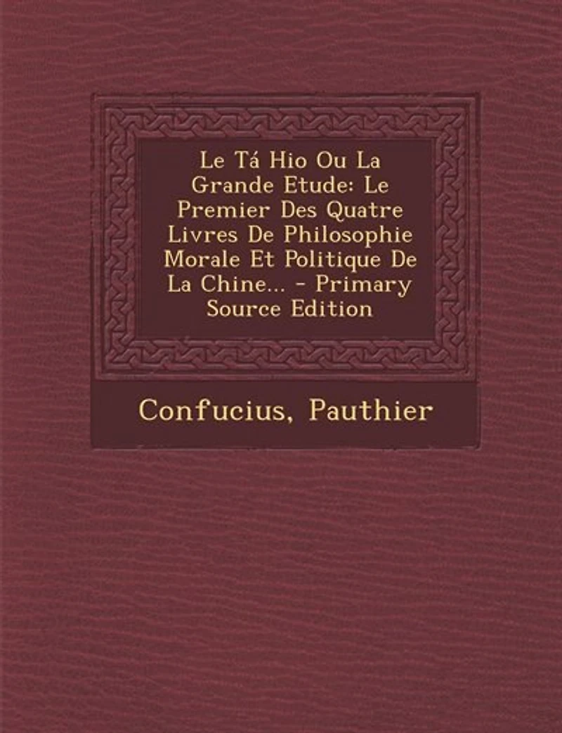 Le Tá Hio Ou La Grande Etude: Premier Des Quatre Livres De Philosophie Morale Et Politique Chine... - Primary Source Edi
