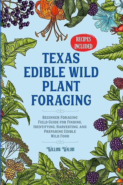 Texas Edible Wild Plant Foraging: Beginner Foraging Field Guide for Finding, Identifying, Harvesting, and Preparing Edible Wild Food