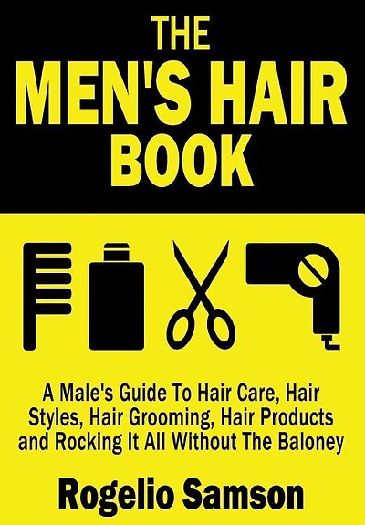 The Men's Hair Book: A Male's Guide To Hair Care, Hair Styles, Hair Grooming, Hair Products and Rocking It All Without The Baloney