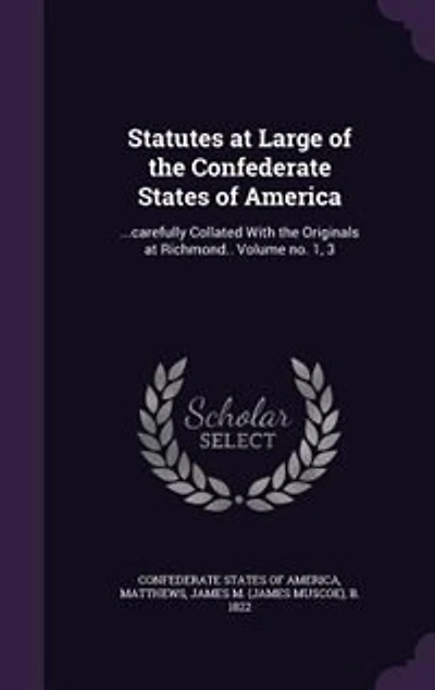 Statutes at Large of the Confederate States America: ...carefully Collated With Originals Richmond.. Volume no. 1, 3
