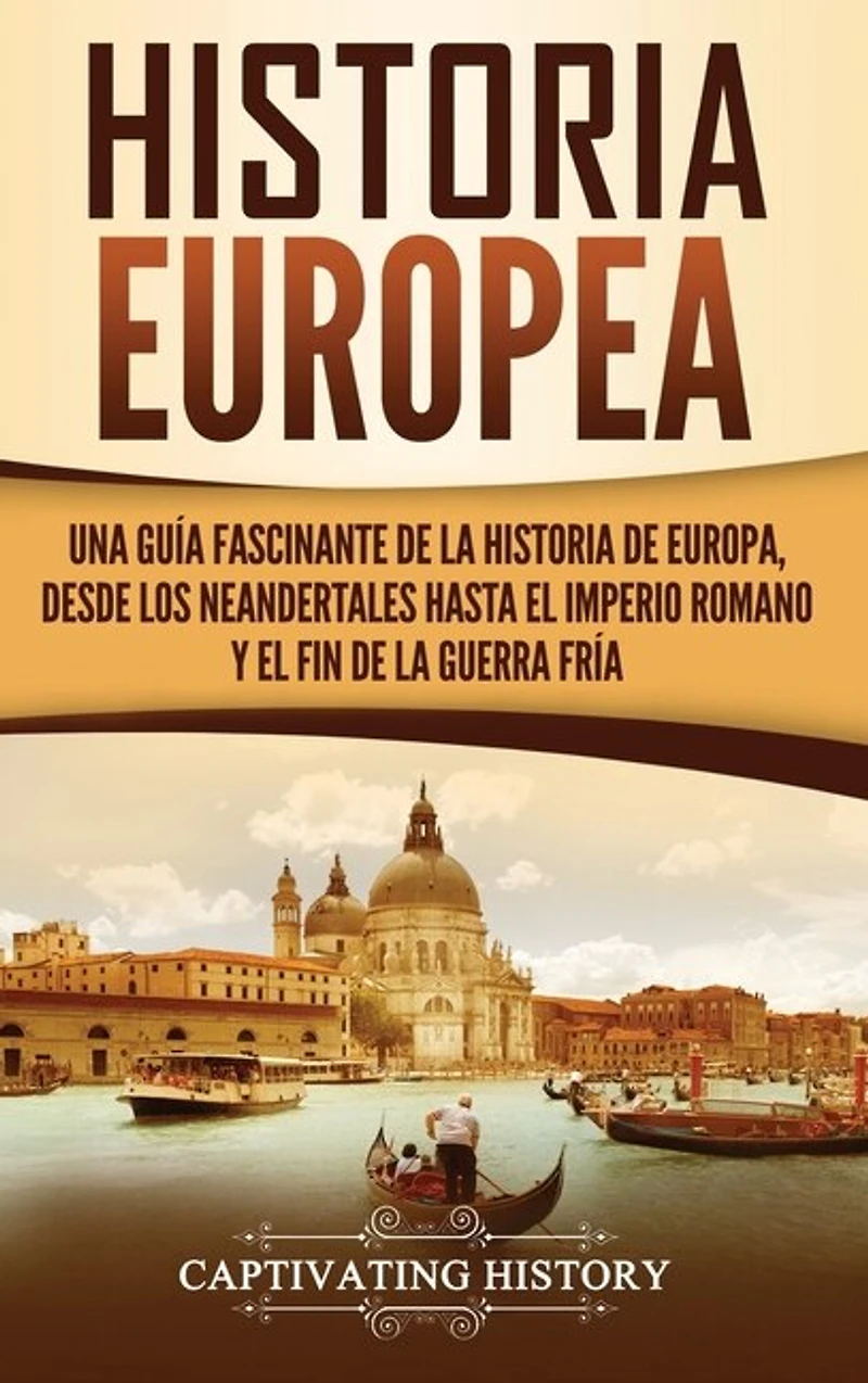 Historia Europea: Una Guía Fascinante de la Historia de Europa, desde los Neandertales hasta el Imperio Romano y el Fin de la Guerra Fría