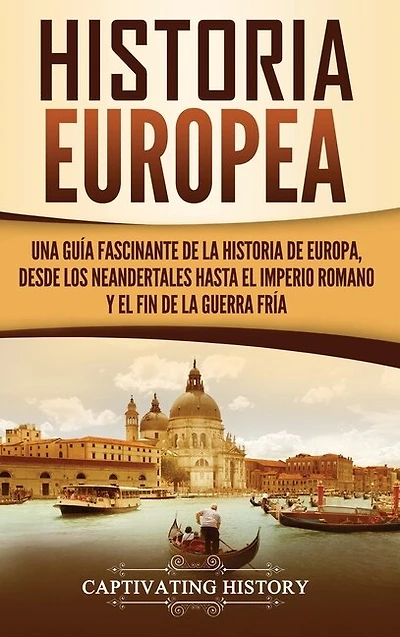 Historia Europea: Una Guía Fascinante de la Historia de Europa, desde los Neandertales hasta el Imperio Romano y el Fin de la Guerra Fría