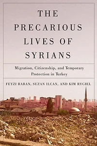 The Precarious Lives of Syrians: Migration, Citizenship, and Temporary Protection Turkey