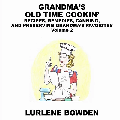 Grandma's Old Time Cookin': RECIPES, REMEDIES, CANNING, AND PRESERVING GRANDMA'S FAVORITES Volume 2: RECIPES, REMEDIES, CANNING, AND PRESERVING GRANDMA'S FAVORITES