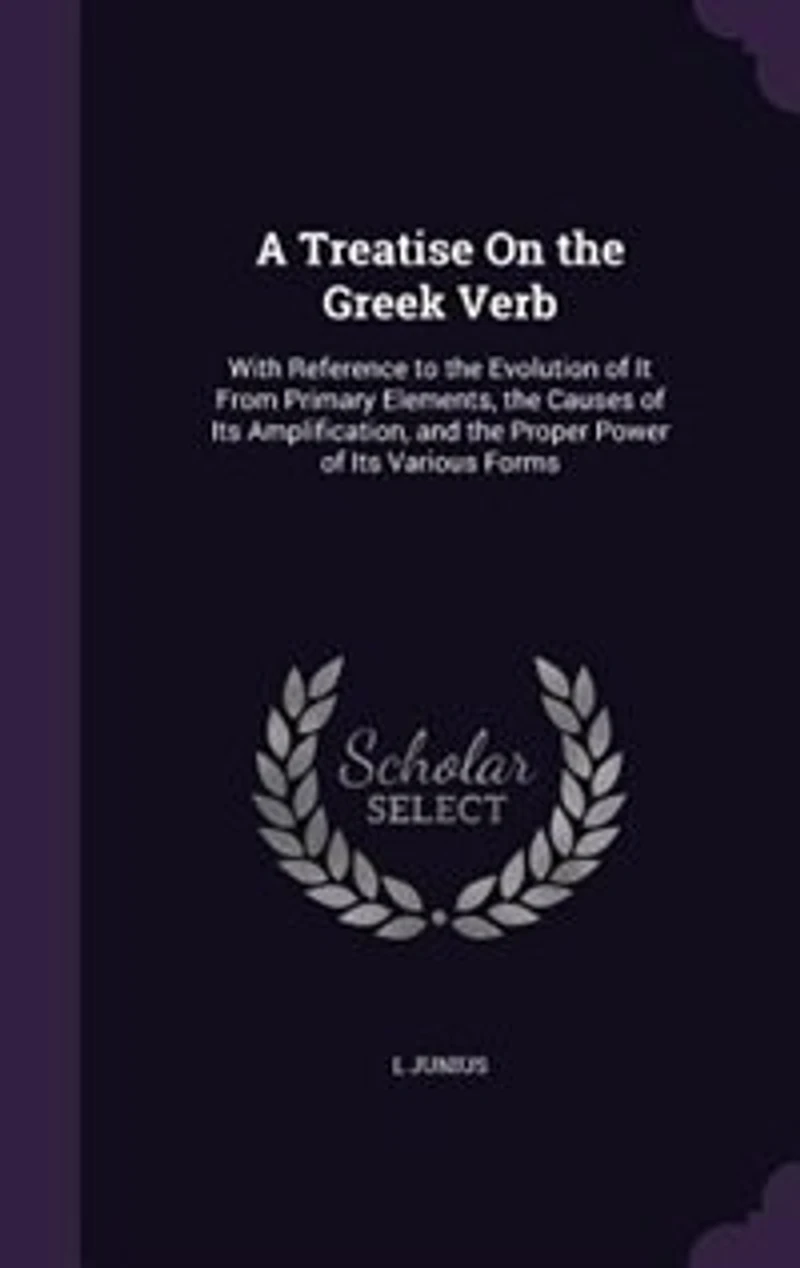 A Treatise On the Greek Verb: With Reference to Evolution of It From Primary Elements, Causes Its Amplification, and t