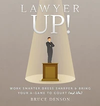 Lawyer Up!: Work Smarter, Dress Sharper, & Bring Your A-Game To Court (And Life)