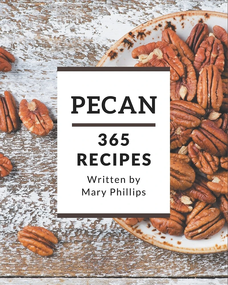365 Pecan Recipes: A Timeless Pecan Cookbook