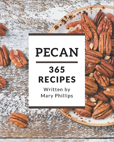 365 Pecan Recipes: A Timeless Pecan Cookbook
