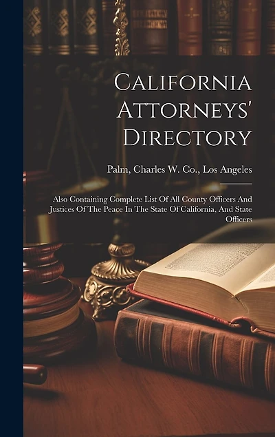 California Attorneys' Directory: Also Containing Complete List Of All County Officers And Justices Of The Peace In The State Of California, And State Officers