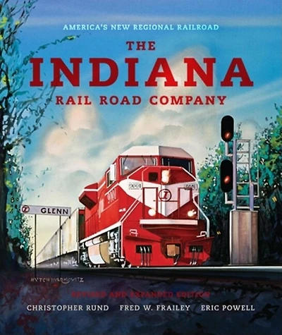 The Indiana Rail Road Company, Revised And Expanded Edition: America's New Regional Railroad