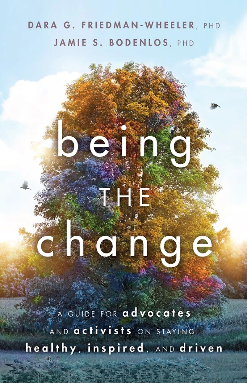 Being the Change: A Guide for Advocates and Activists on Staying Healthy, Inspired