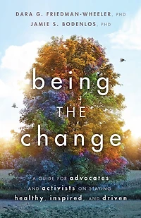 Being the Change: A Guide for Advocates and Activists on Staying Healthy, Inspired