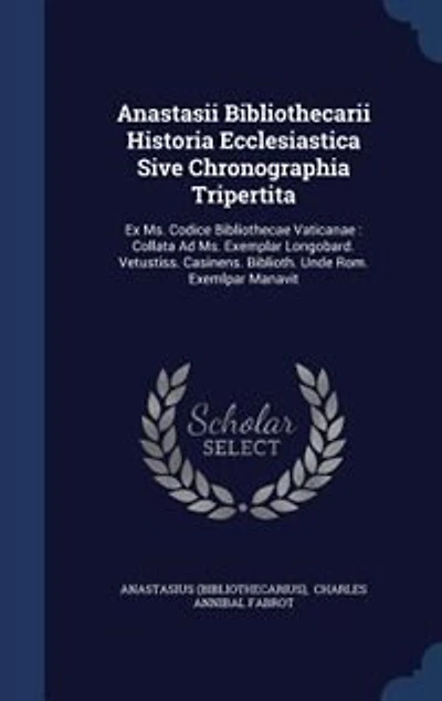 Anastasii Bibliothecarii Historia Ecclesiastica Sive Chronographia Tripertita: Ex Ms. Codice Bibliothecae Vaticanae : Collata Ad Exemplar Longobard. Vetustiss. Casinens. Bibl