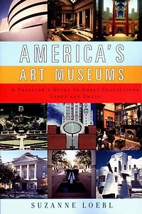 Americas Art Museums: A Travelers Guide To Great Collections Large And Small