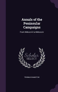 Annals of the Peninsular Campaigns, From Mdcccviii to Mdcccxiv